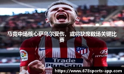 马竞中场核心萨乌尔受伤，或将缺席数场关键比赛